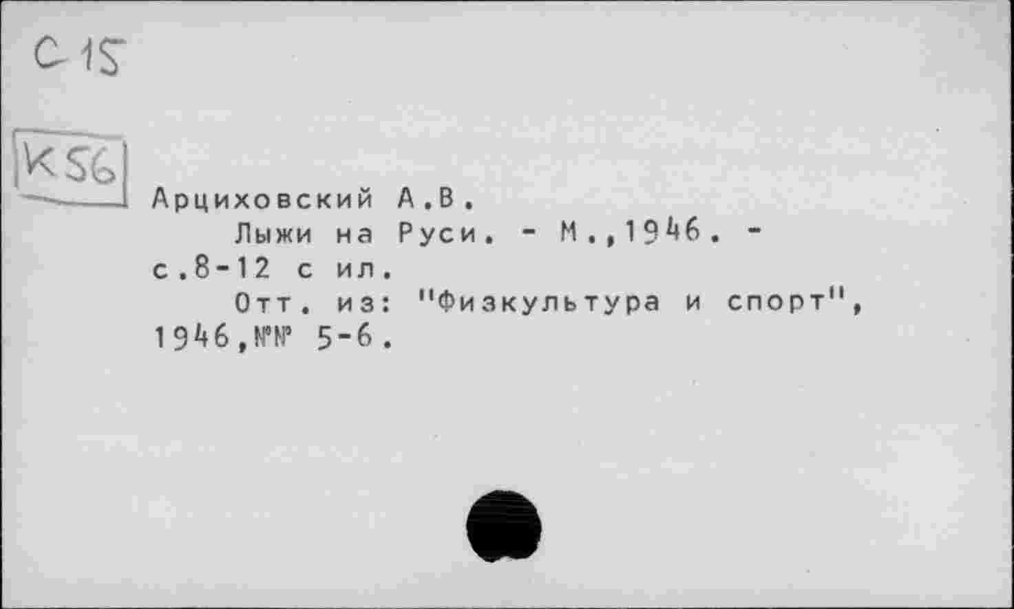 ﻿Арцихо вский А . В .
Лыжи на Руси. - М.,19^6. -с . 8 - 12 с ил.
Отт. из: "Физкультура и спорт"
5-6.